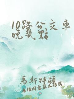 10路公交车最晚几点