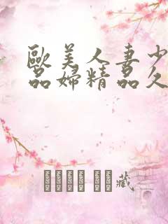 欧美人妻少妇精品妇精品久久