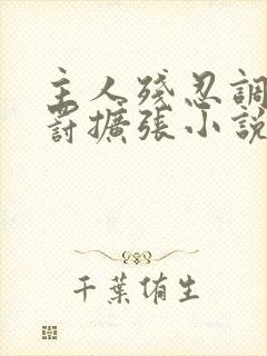 主人残忍调教惩罚扩张小说