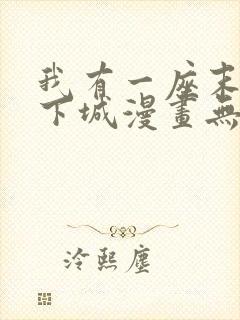 我有一座末世地下城漫画无删减 我有一座末世地下城漫画无删减