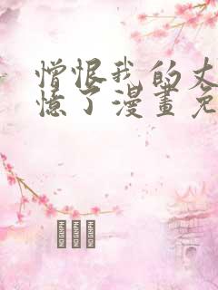 憎恨我的丈夫失忆了漫画免费阅读下拉式