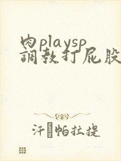 肉playsp调教打屁股