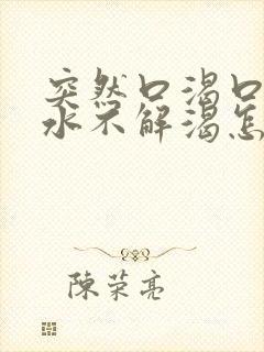 突然口渴口干喝水不解渴怎么办