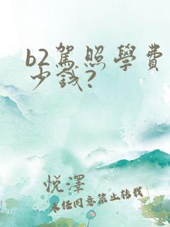 b2驾照学费多少钱?