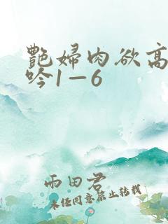 艳妇肉欲高潮呻吟1—6