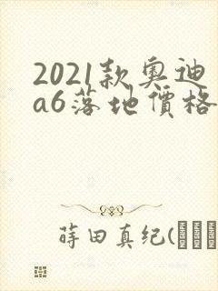 2021款奥迪a6落地价格 2021款奥迪a6落地价格