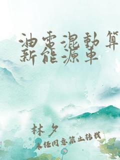 油电混动算不算新能源车