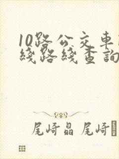 10路公交车路线路线查询时间