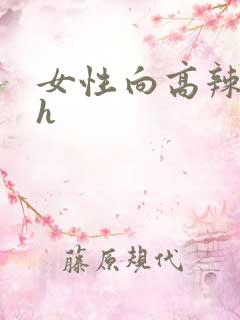 女性向高辣小说h 女性向高辣小说h