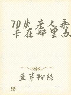 70岁老人乘车卡在哪里办理