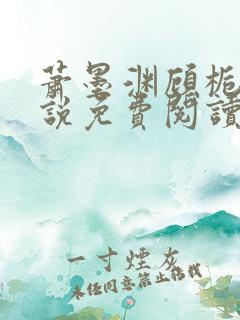 萧墨渊顾栀柔小说免费阅读最新章节 萧墨渊顾栀柔小说免费阅读最新章节
