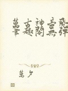 万古神帝飞天鱼笔趣阁无弹窗言情小说 万古神帝飞天鱼笔趣阁无弹窗言情小说