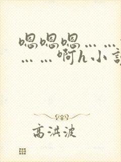 嗯嗯嗯……啊嗯……啊h小说