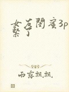 女友闺蜜3p太紧了
