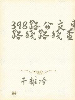 398路公交车路线路线查询表最新消息
