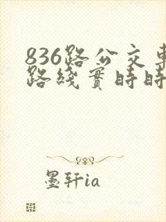 836路公交车路线实时时间表 836路公交车路线实时时间表