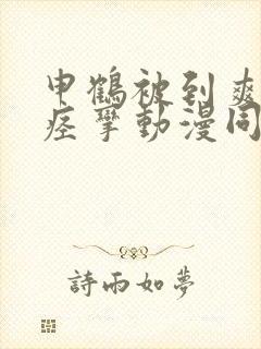 申鹤被到爽高潮痉挛动漫同人