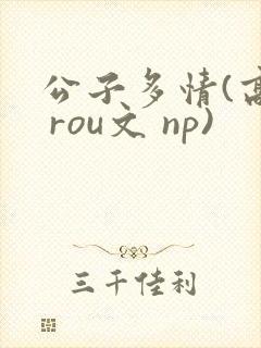 公子多情(高h rou文 np)