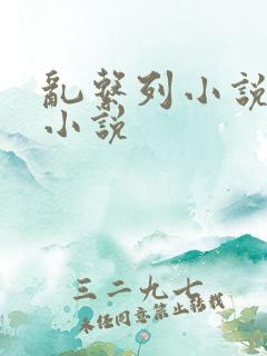乱系列小说长篇小说 乱系列小说长篇小说