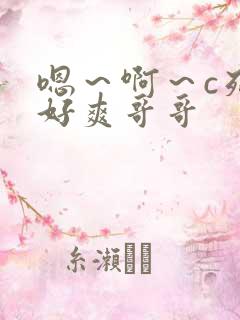 嗯～啊～c死我好爽哥哥