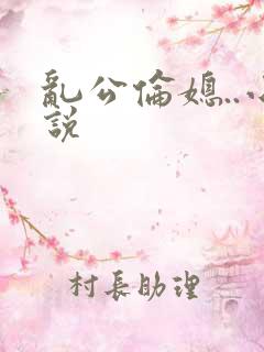 乱公伦媳..小说 乱公伦媳..小说