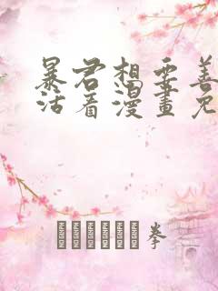 暴君想要善良地活着漫画免费阅读