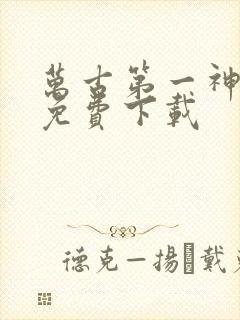 万古第一神全本免费下载 万古第一神全本免费下载