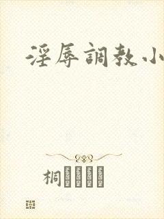 淫辱调教小说 淫辱调教小说
