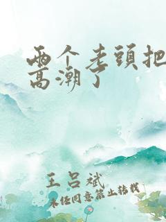 两个老头把我舔高潮了