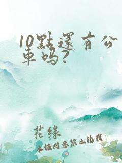 10点还有公交车吗?