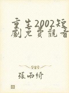重生2002短剧免费观看全集高清