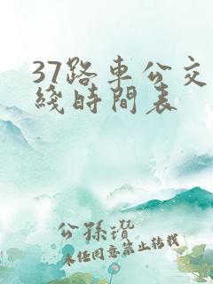37路车公交路线时间表 37路车公交路线时间表