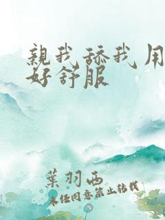 亲我舔我用力呀好舒服