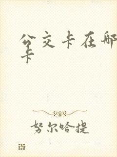 公交卡在哪里退卡 公交卡在哪里退卡