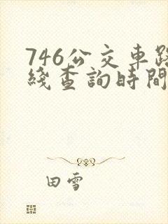 746公交车路线查询时间表