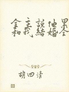 金主说他累了要和我结婚全文免费阅读