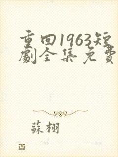 重回1963短剧全集免费观看高清