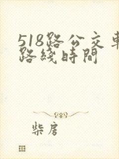 518路公交车路线时间 518路公交车路线时间