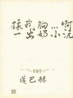 揉我胸…啊…嗯一出奶小沅