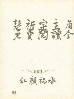 楚祈宇主角小说免费阅读全文无弹窗