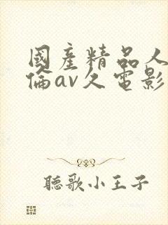 国产精品人妻人伦av久电影
