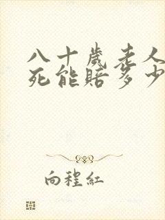 八十岁老人被撞死能赔多少钱