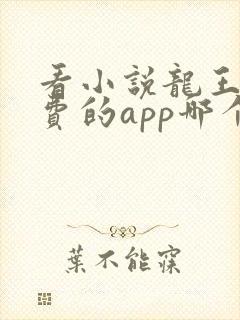 看小说龙王令免费的app哪个好 看小说龙王令免费的app哪个好