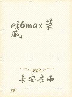 ei6max荣威