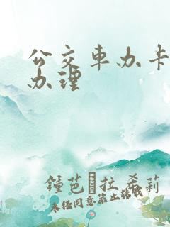 公交车办卡在哪办理