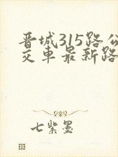 晋城315路公交车最新路线