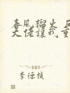 春风榴火 反派大佬让我重生后救他