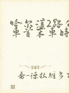 哈尔滨2路公交车首末车时间