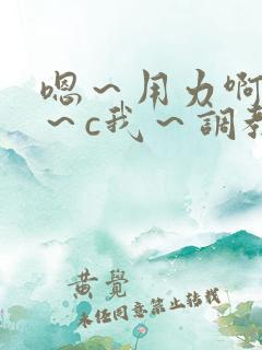 嗯～用力啊～嗯～c我～调教