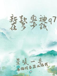新款奥迪q7现在多少钱